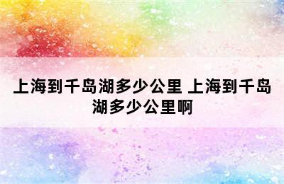 上海到千岛湖多少公里 上海到千岛湖多少公里啊